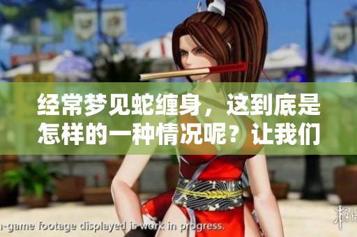 经常梦见蛇缠身，这到底是怎样的一种情况呢？让我们一起探讨一下。