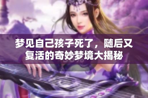 梦见自己孩子死了，随后又复活的奇妙梦境大揭秘