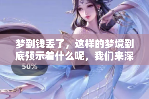 梦到钱丢了，这样的梦境到底预示着什么呢，我们来深入探讨一下。