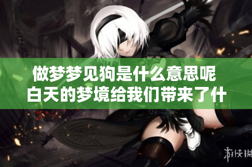 做梦梦见狗是什么意思呢 白天的梦境给我们带来了什么启示