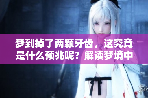 梦到掉了两颗牙齿，这究竟是什么预兆呢？解读梦境中的牙齿掉落。
