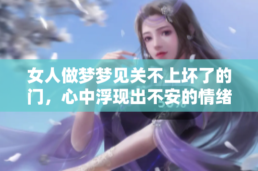 女人做梦梦见关不上坏了的门，心中浮现出不安的情绪与担忧