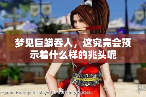 梦见巨蟒吞人，这究竟会预示着什么样的兆头呢