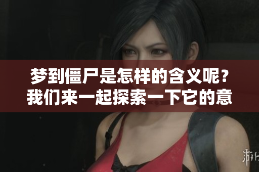 梦到僵尸是怎样的含义呢？我们来一起探索一下它的意思。