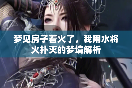 梦见房子着火了，我用水将火扑灭的梦境解析