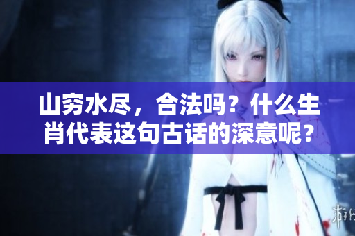 山穷水尽，合法吗？什么生肖代表这句古话的深意呢？