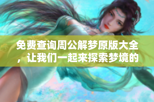 免费查询周公解梦原版大全，让我们一起来探索梦境的奥秘