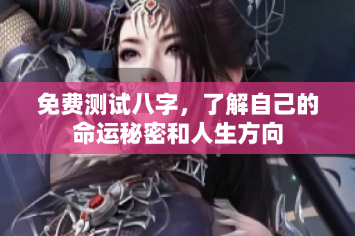 免费测试八字，了解自己的命运秘密和人生方向