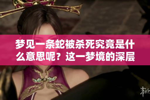 梦见一条蛇被杀死究竟是什么意思呢？这一梦境的深层含义解析。