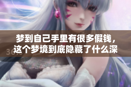 梦到自己手里有很多假钱，这个梦境到底隐藏了什么深意呢