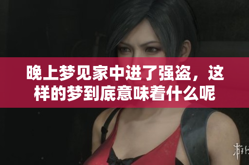 晚上梦见家中进了强盗，这样的梦到底意味着什么呢