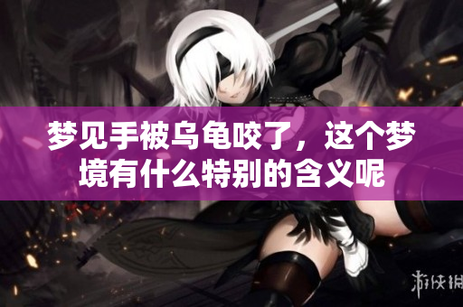 梦见手被乌龟咬了，这个梦境有什么特别的含义呢