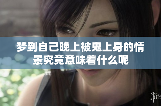 梦到自己晚上被鬼上身的情景究竟意味着什么呢