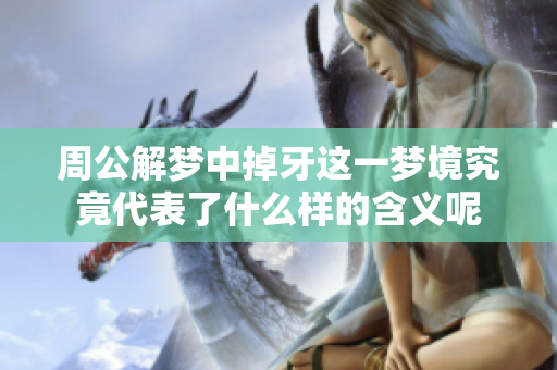 周公解梦中掉牙这一梦境究竟代表了什么样的含义呢