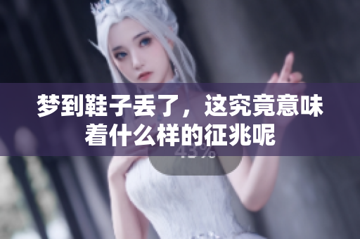梦到鞋子丢了，这究竟意味着什么样的征兆呢