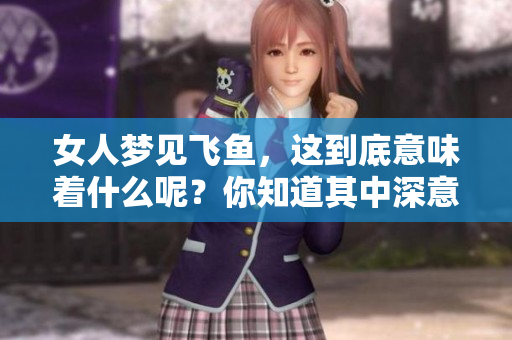 女人梦见飞鱼，这到底意味着什么呢？你知道其中深意吗？