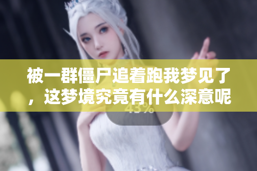 被一群僵尸追着跑我梦见了，这梦境究竟有什么深意呢