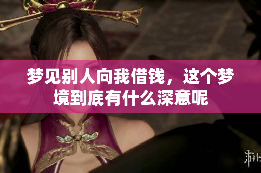 梦见别人向我借钱，这个梦境到底有什么深意呢