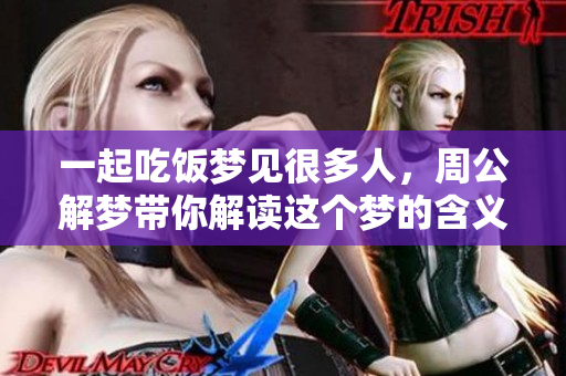 一起吃饭梦见很多人，周公解梦带你解读这个梦的含义