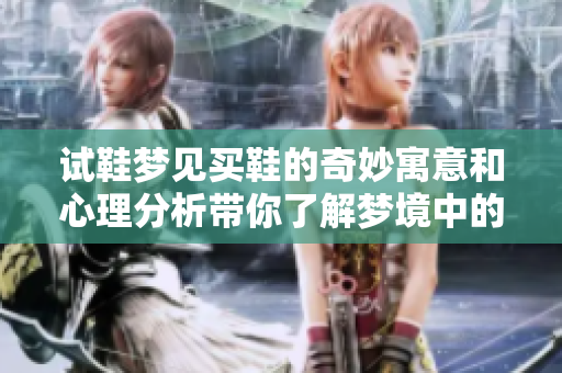 试鞋梦见买鞋的奇妙寓意和心理分析带你了解梦境中的秘密