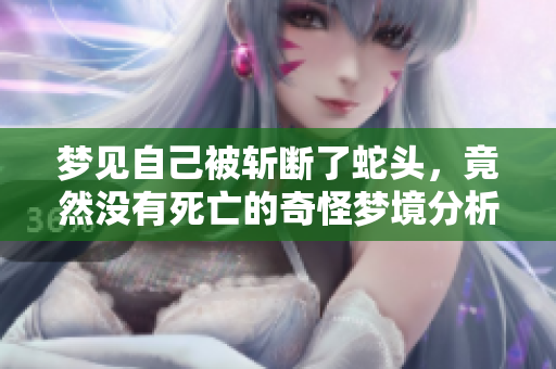 梦见自己被斩断了蛇头，竟然没有死亡的奇怪梦境分析
