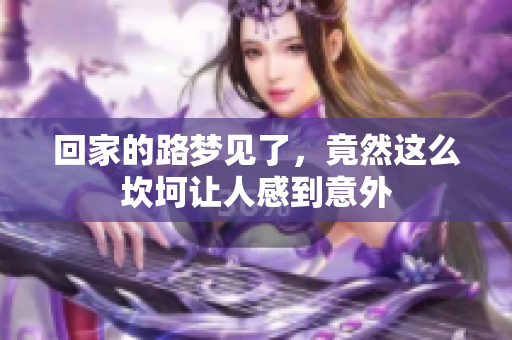 回家的路梦见了，竟然这么坎坷让人感到意外