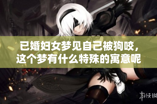 已婚妇女梦见自己被狗咬，这个梦有什么特殊的寓意呢