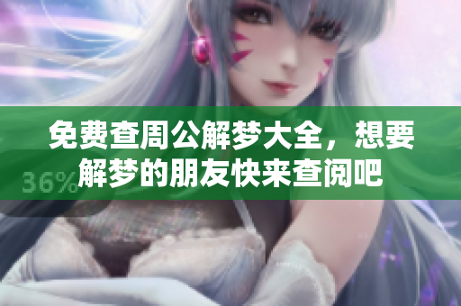 免费查周公解梦大全，想要解梦的朋友快来查阅吧