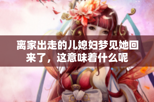 离家出走的儿媳妇梦见她回来了，这意味着什么呢
