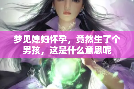 梦见媳妇怀孕，竟然生了个男孩，这是什么意思呢