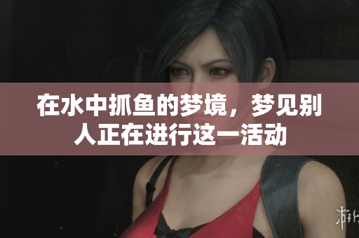 在水中抓鱼的梦境，梦见别人正在进行这一活动