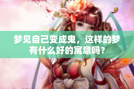 梦见自己变成鬼，这样的梦有什么好的寓意吗？