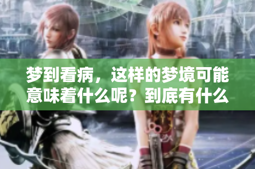 梦到看病，这样的梦境可能意味着什么呢？到底有什么征兆值得我们注意呢？