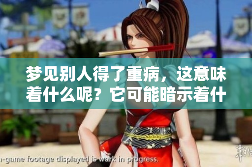 梦见别人得了重病，这意味着什么呢？它可能暗示着什么生活中的变化。