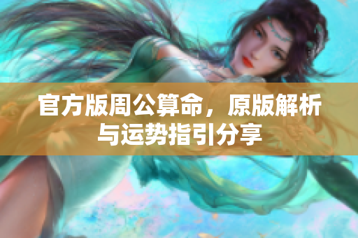 官方版周公算命，原版解析与运势指引分享