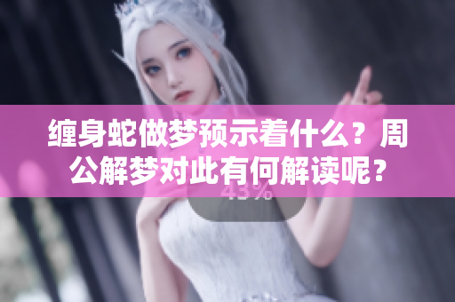 缠身蛇做梦预示着什么？周公解梦对此有何解读呢？