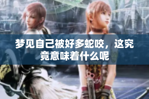 梦见自己被好多蛇咬，这究竟意味着什么呢