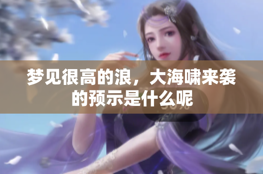 梦见很高的浪，大海啸来袭的预示是什么呢