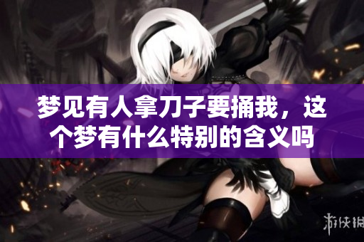 梦见有人拿刀子要捅我，这个梦有什么特别的含义吗