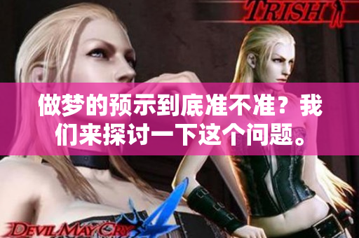 做梦的预示到底准不准？我们来探讨一下这个问题。