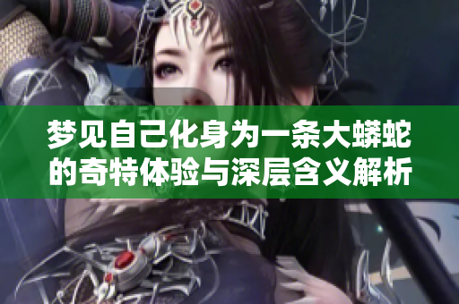梦见自己化身为一条大蟒蛇的奇特体验与深层含义解析