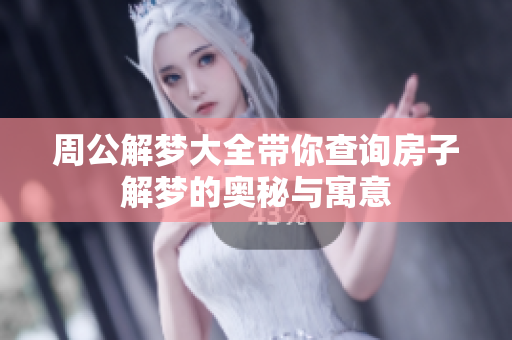 周公解梦大全带你查询房子解梦的奥秘与寓意