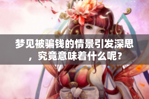 梦见被骗钱的情景引发深思，究竟意味着什么呢？
