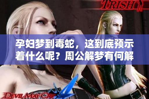 孕妇梦到毒蛇，这到底预示着什么呢？周公解梦有何解释？