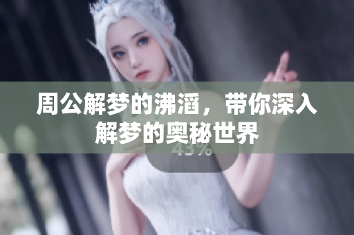 周公解梦的沸滔，带你深入解梦的奥秘世界