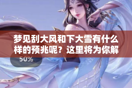 梦见刮大风和下大雪有什么样的预兆呢？这里将为你解读其中的奥秘。