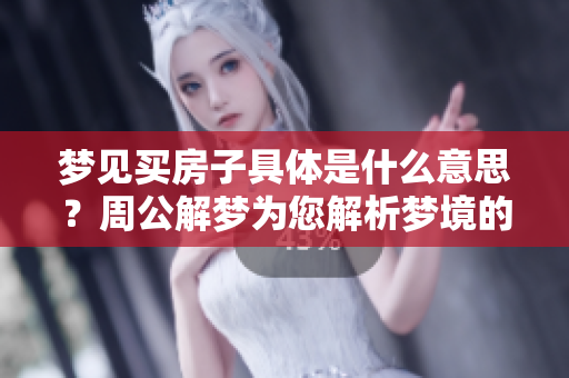梦见买房子具体是什么意思？周公解梦为您解析梦境的深层含义。