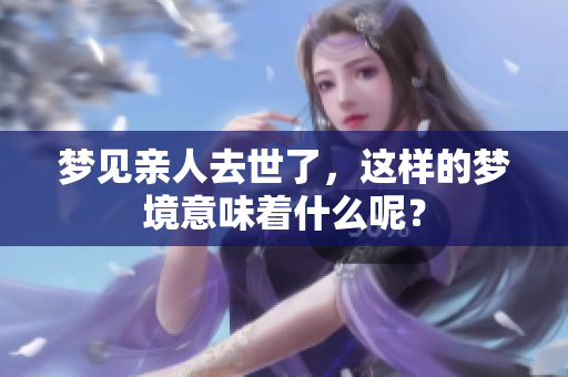 梦见亲人去世了，这样的梦境意味着什么呢？