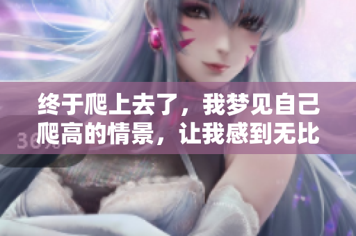 终于爬上去了，我梦见自己爬高的情景，让我感到无比兴奋