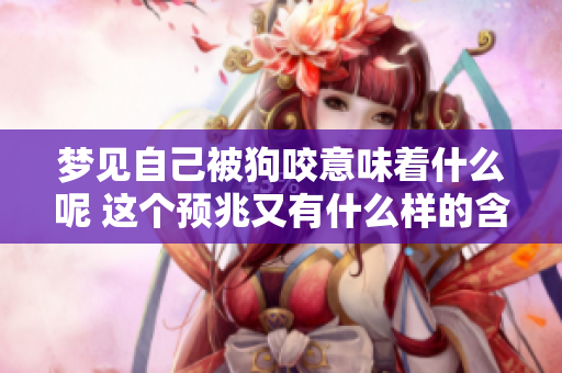 梦见自己被狗咬意味着什么呢 这个预兆又有什么样的含义呢